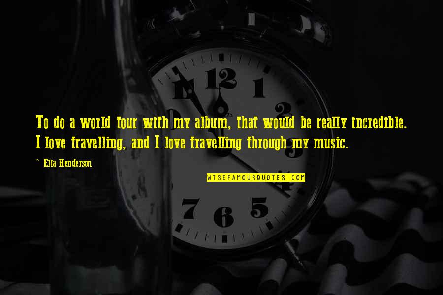 Travelling With Love Quotes By Ella Henderson: To do a world tour with my album,
