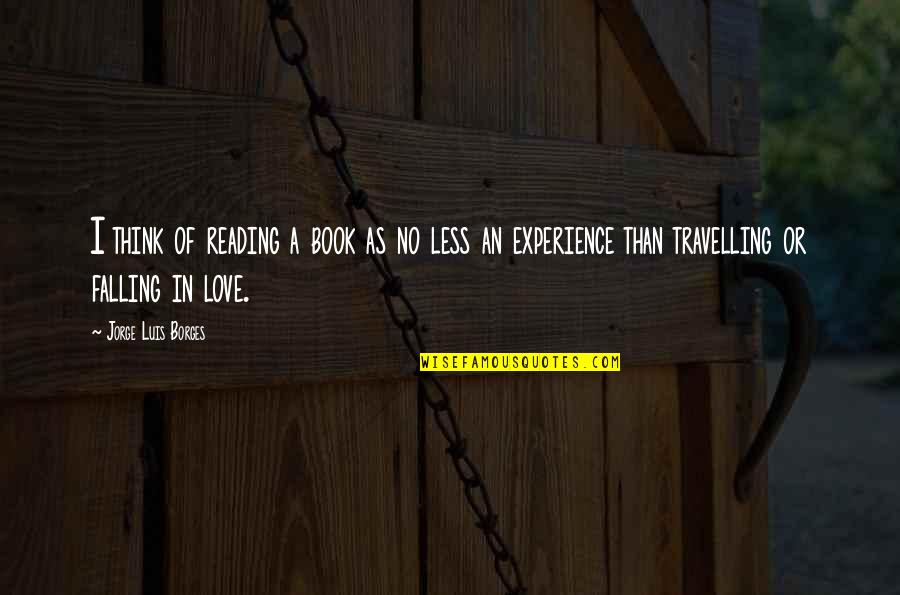 Travelling With Love Quotes By Jorge Luis Borges: I think of reading a book as no