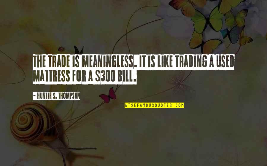 Travelling With My Favorite Person Quotes By Hunter S. Thompson: The trade is meaningless. It is like trading Travelling With My Favorite Person Quotes By Hunter S. Thompson: The trade is meaningless. It is like trading