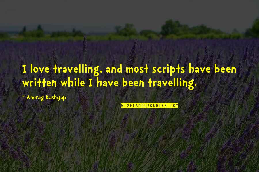 Travelling With Your Love Quotes By Anurag Kashyap: I love travelling, and most scripts have been Travelling With Your Love Quotes By Anurag Kashyap: I love travelling, and most scripts have been