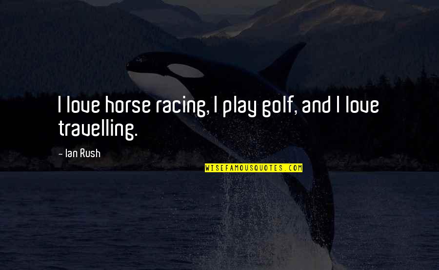Travelling With Your Love Quotes By Ian Rush: I love horse racing, I play golf, and