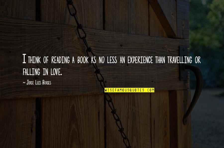 Travelling With Your Love Quotes By Jorge Luis Borges: I think of reading a book as no Travelling With Your Love Quotes By Jorge Luis Borges: I think of reading a book as no