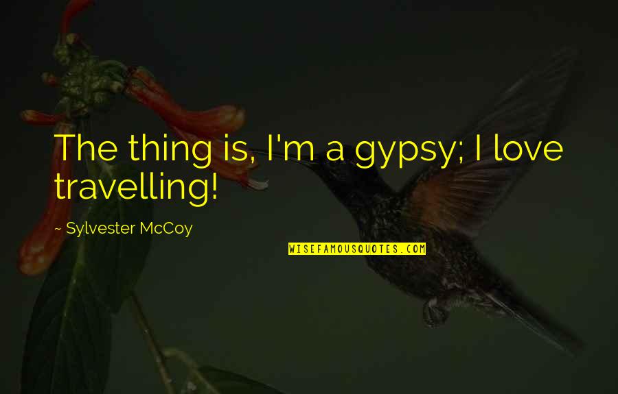 Travelling With Your Love Quotes By Sylvester McCoy: The thing is, I'm a gypsy; I love Travelling With Your Love Quotes By Sylvester McCoy: The thing is, I'm a gypsy; I love
