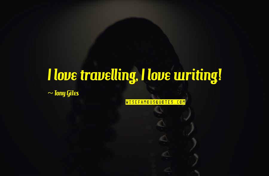 Travelling With Your Love Quotes By Tony Giles: I love travelling, I love writing! Travelling With Your Love Quotes By Tony Giles: I love travelling, I love writing!