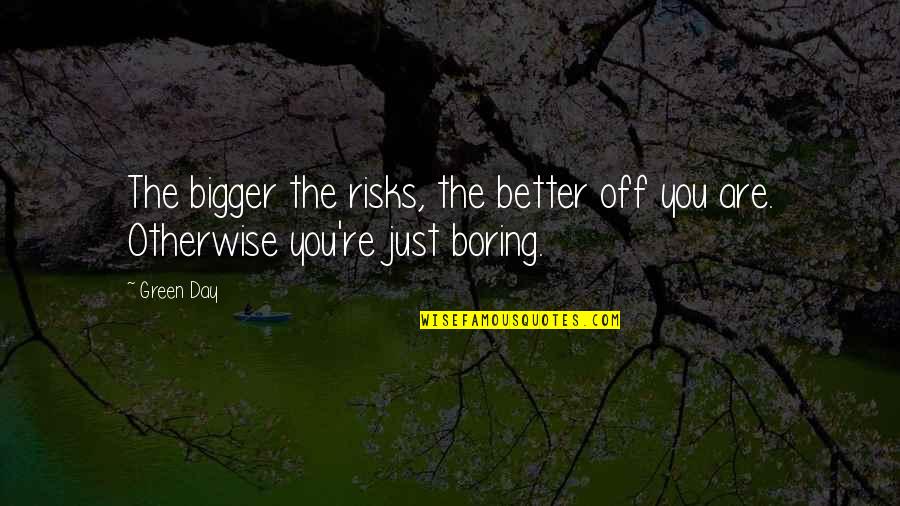 Travels And Journeys Quotes By Green Day: The bigger the risks, the better off you