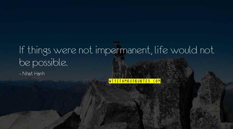 Travels And Journeys Quotes By Nhat Hanh: If things were not impermanent, life would not