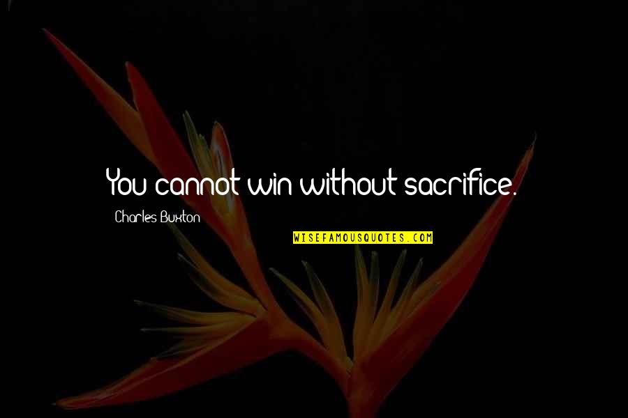 Travels Of The Heart Quotes By Charles Buxton: You cannot win without sacrifice. Travels Of The Heart Quotes By Charles Buxton: You cannot win without sacrifice.