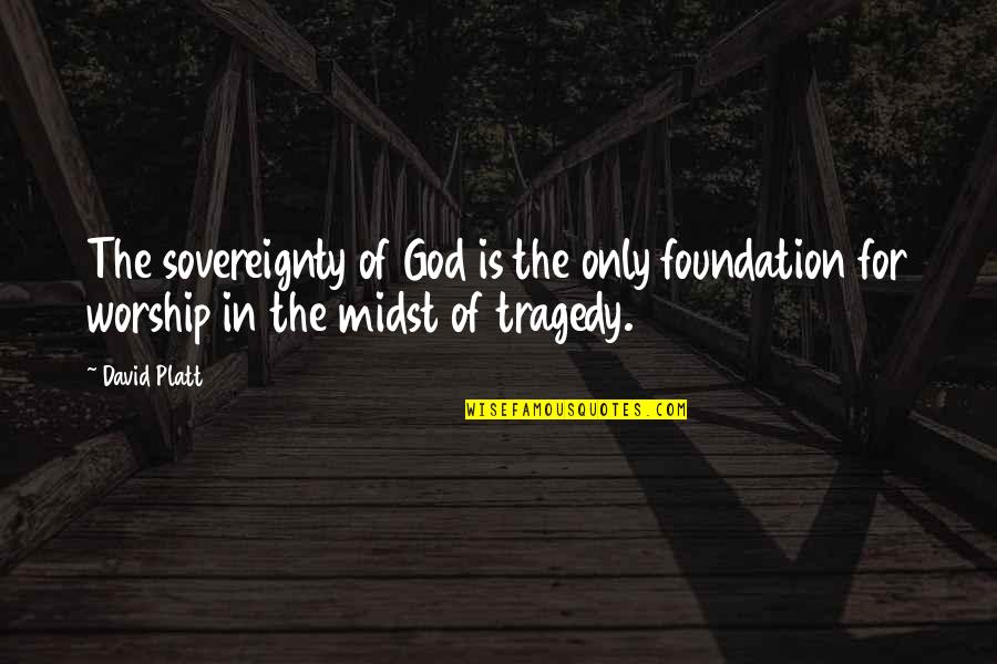 Travels Of The Heart Quotes By David Platt: The sovereignty of God is the only foundation