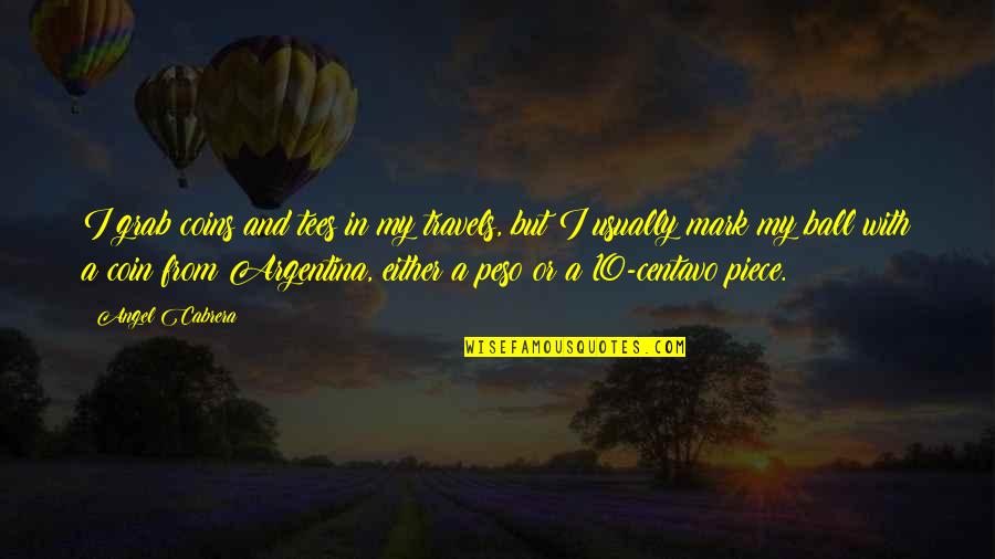 Travels Quotes By Angel Cabrera: I grab coins and tees in my travels,