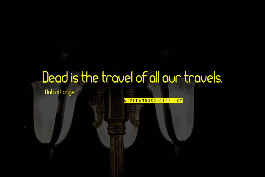 Travels Quotes By Antoni Lange: Dead is the travel of all our travels.