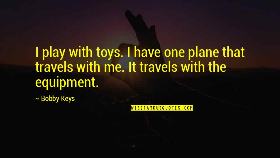 Travels Quotes By Bobby Keys: I play with toys. I have one plane