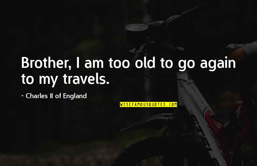 Travels Quotes By Charles II Of England: Brother, I am too old to go again