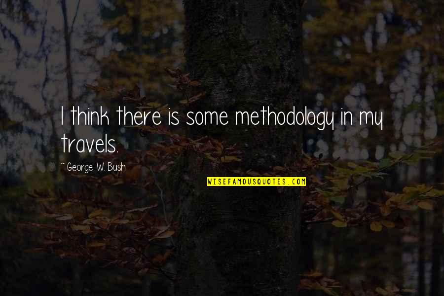 Travels Quotes By George W. Bush: I think there is some methodology in my