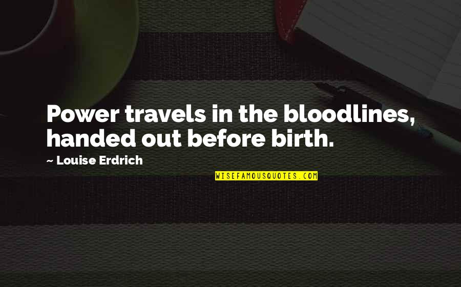 Travels Quotes By Louise Erdrich: Power travels in the bloodlines, handed out before