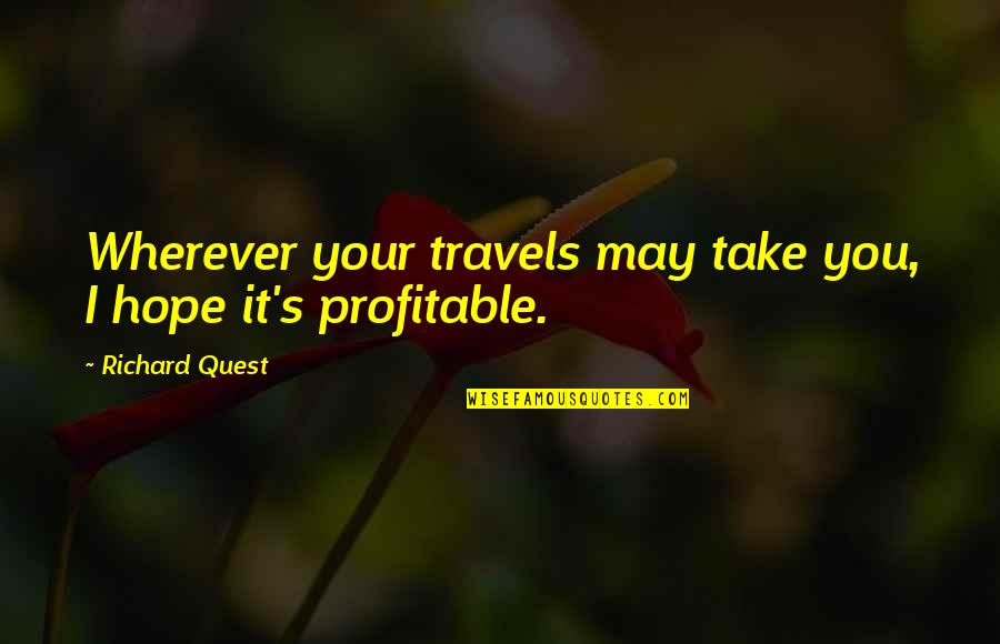 Travels Quotes By Richard Quest: Wherever your travels may take you, I hope