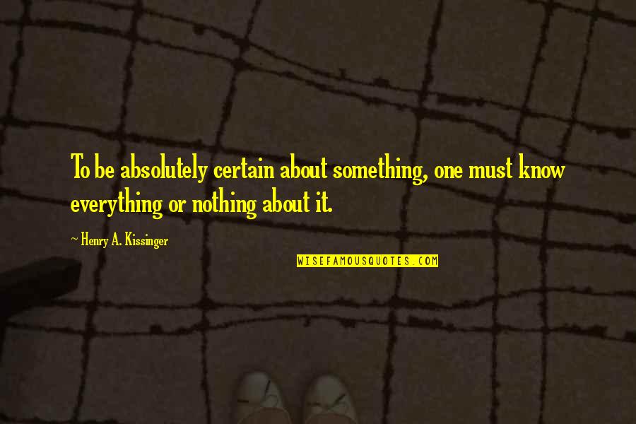 Travelstead Movers Quotes By Henry A. Kissinger: To be absolutely certain about something, one must