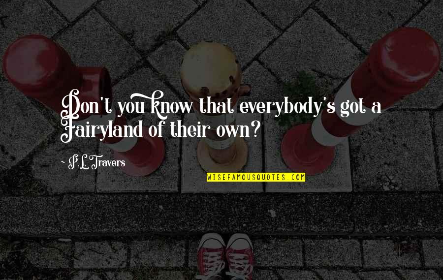 Travers Quotes By P.L. Travers: Don't you know that everybody's got a Fairyland