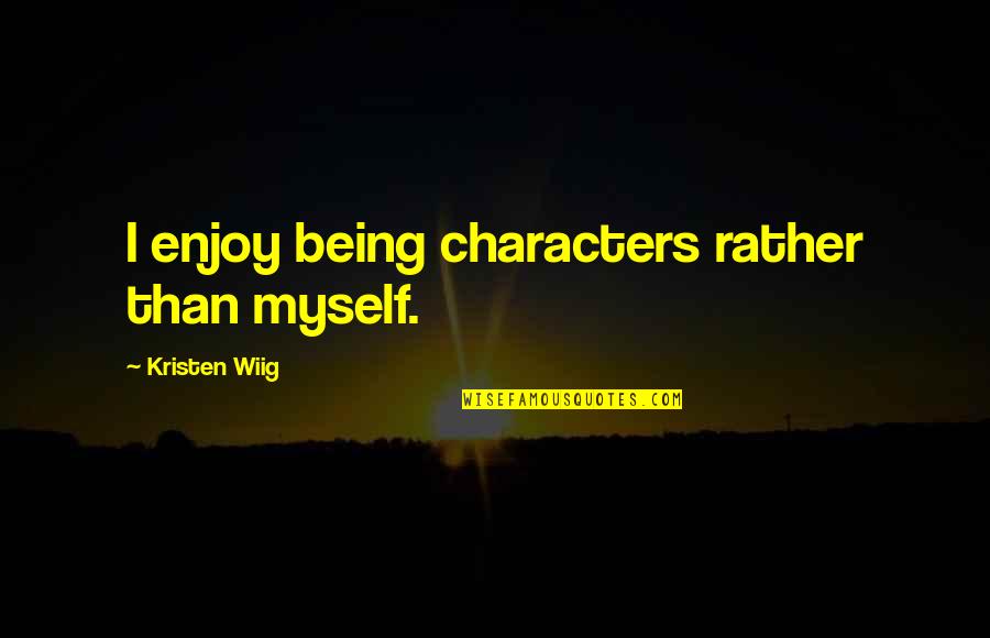 Traversaride Quotes By Kristen Wiig: I enjoy being characters rather than myself.
