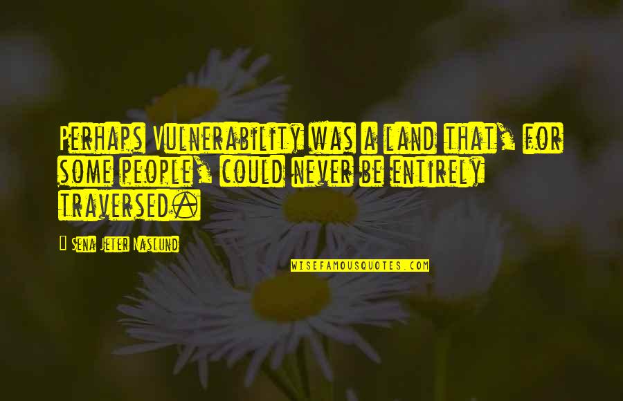 Traversed Quotes By Sena Jeter Naslund: Perhaps Vulnerability was a land that, for some