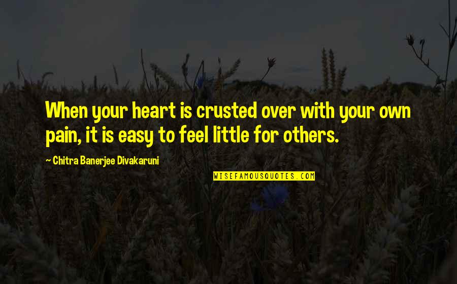 Traverses Quotes By Chitra Banerjee Divakaruni: When your heart is crusted over with your