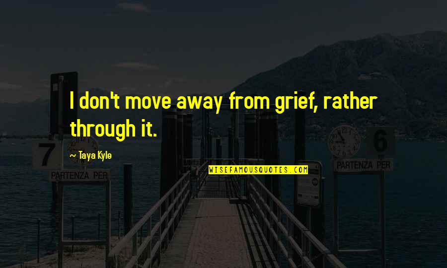Travessos Tarde Quotes By Taya Kyle: I don't move away from grief, rather through