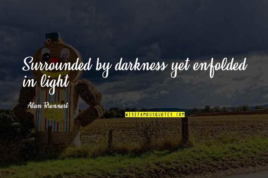 Travesties Quotes By Alan Brennert: Surrounded by darkness yet enfolded in light