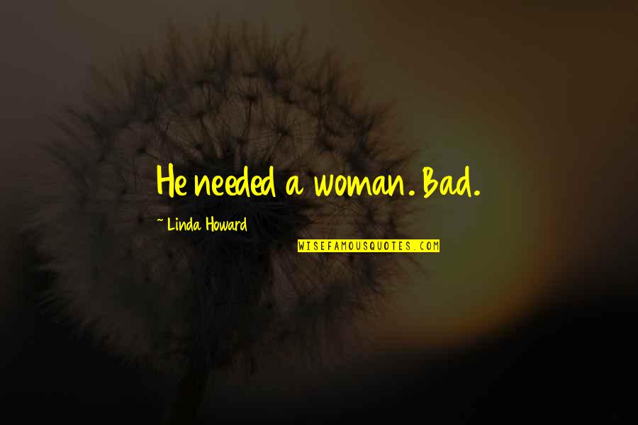 Travesuras Nicky Quotes By Linda Howard: He needed a woman. Bad. Travesuras Nicky Quotes By Linda Howard: He needed a woman. Bad.