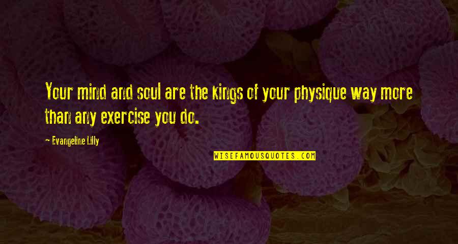 Traviata Youtube Quotes By Evangeline Lilly: Your mind and soul are the kings of Traviata Youtube Quotes By Evangeline Lilly: Your mind and soul are the kings of