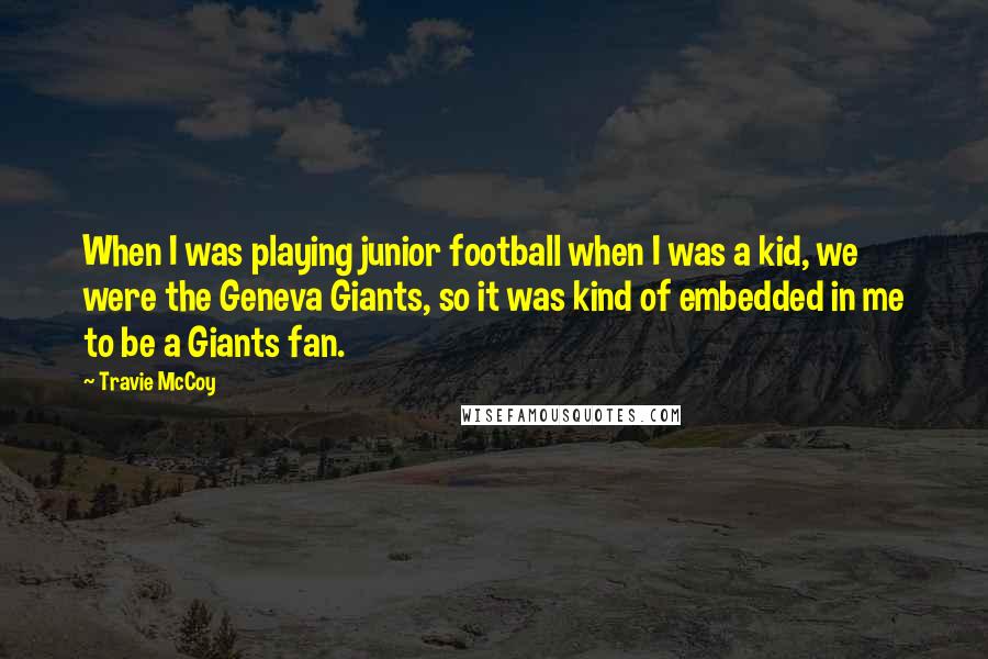 Travie McCoy quotes: When I was playing junior football when I was a kid, we were the Geneva Giants, so it was kind of embedded in me to be a Giants fan.