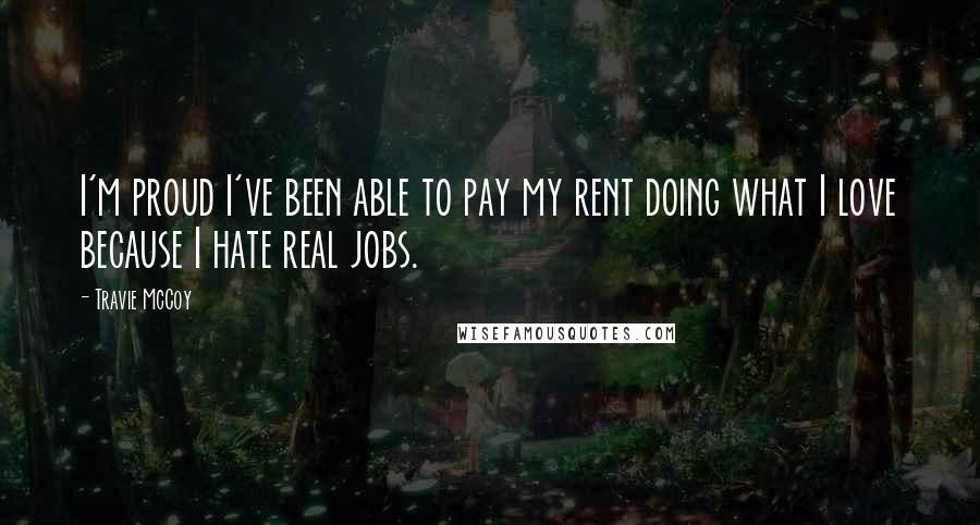 Travie McCoy quotes: I'm proud I've been able to pay my rent doing what I love because I hate real jobs.