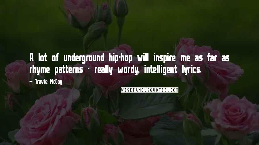 Travie McCoy quotes: A lot of underground hip-hop will inspire me as far as rhyme patterns - really wordy, intelligent lyrics.