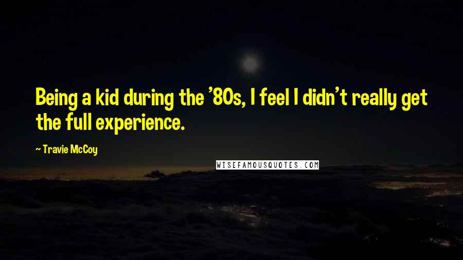 Travie McCoy quotes: Being a kid during the '80s, I feel I didn't really get the full experience.