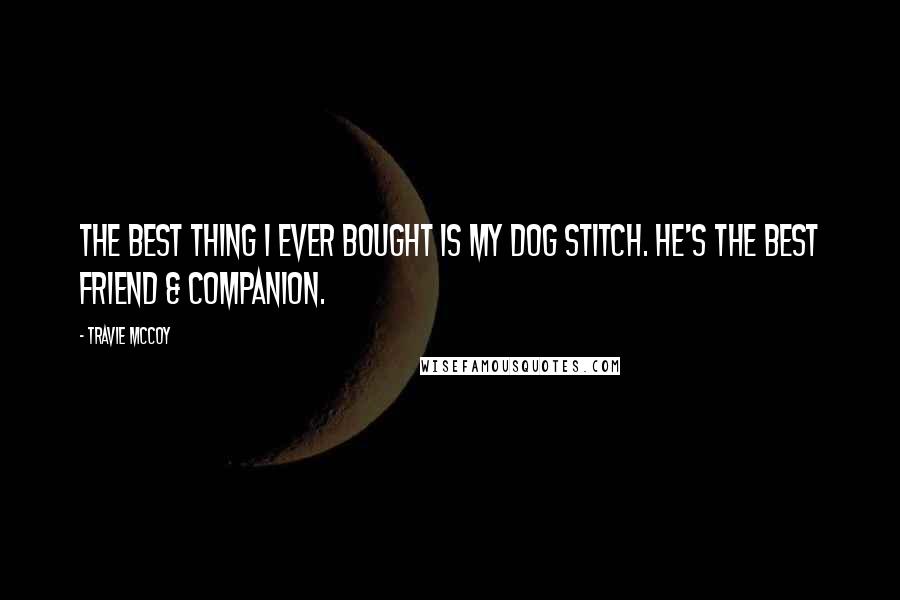 Travie McCoy quotes: The best thing I ever bought is my dog Stitch. He's the best friend & companion.