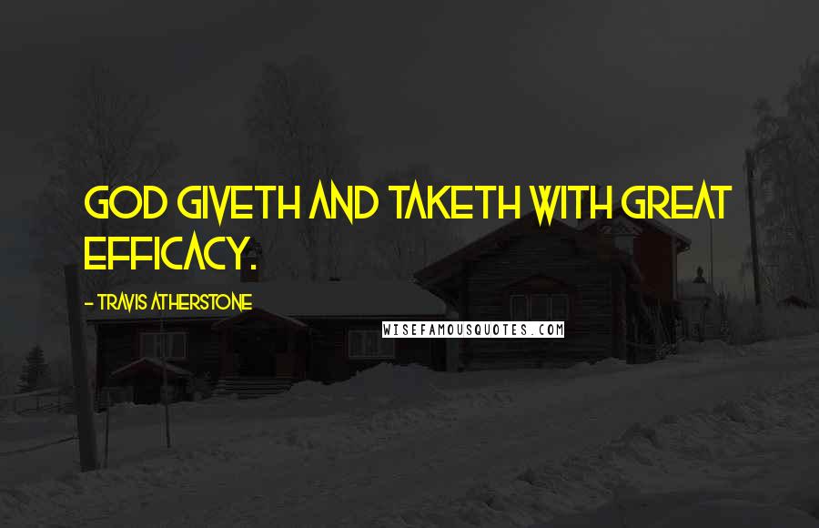 Travis Atherstone quotes: God giveth and taketh with great efficacy.