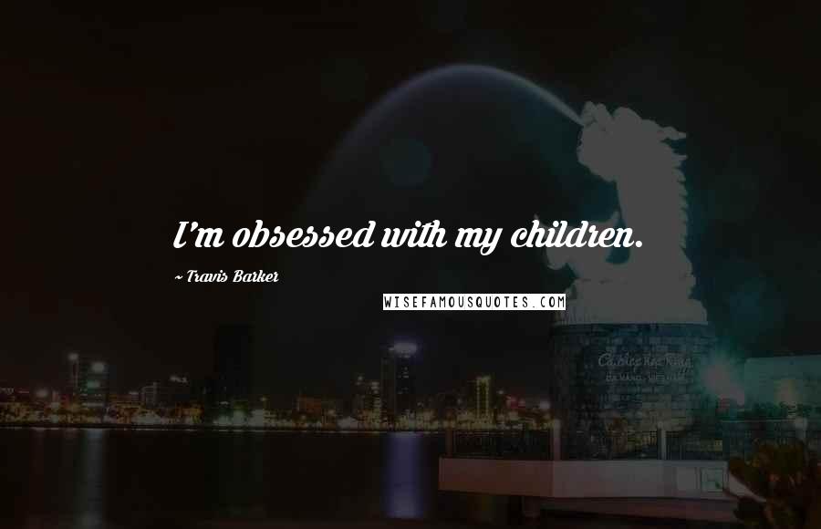 Travis Barker quotes: I'm obsessed with my children.