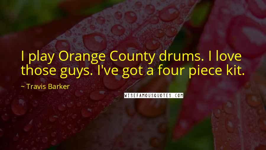 Travis Barker quotes: I play Orange County drums. I love those guys. I've got a four piece kit.