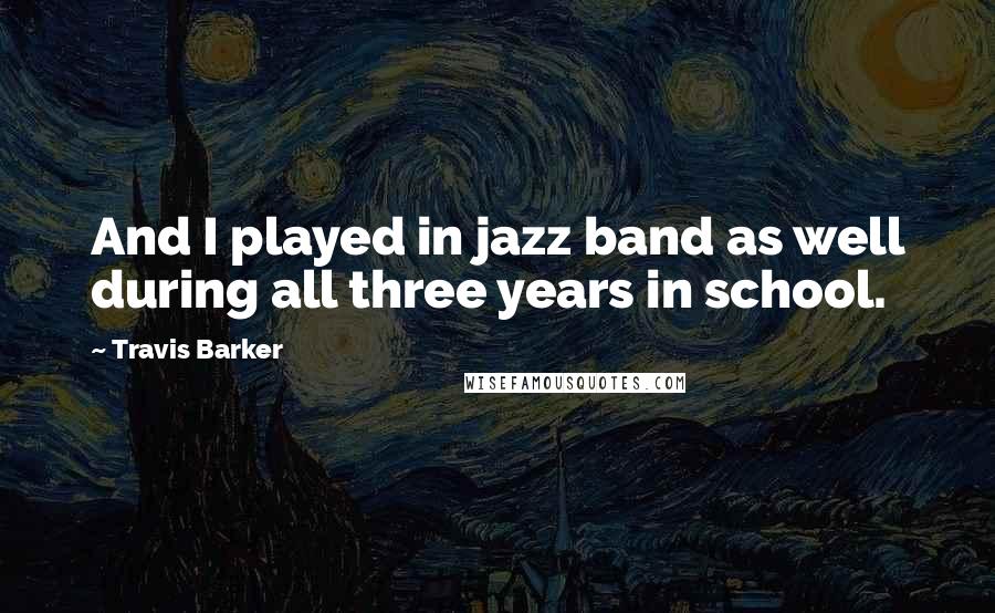 Travis Barker quotes: And I played in jazz band as well during all three years in school.