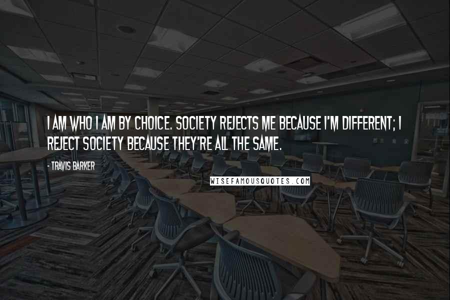 Travis Barker quotes: I am who I am by choice. Society rejects me because I'm different; I reject society because they're all the same.