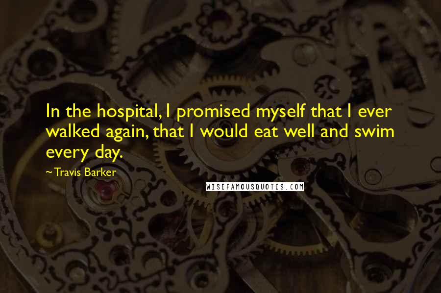 Travis Barker quotes: In the hospital, I promised myself that I ever walked again, that I would eat well and swim every day.