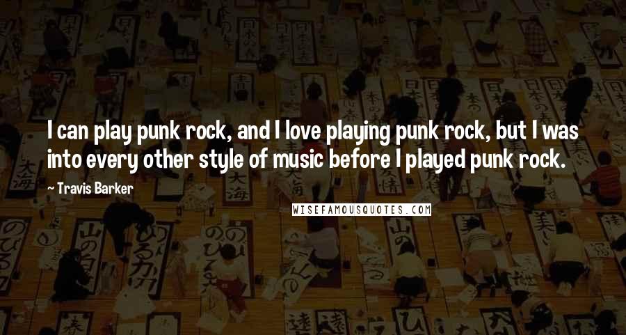 Travis Barker quotes: I can play punk rock, and I love playing punk rock, but I was into every other style of music before I played punk rock.