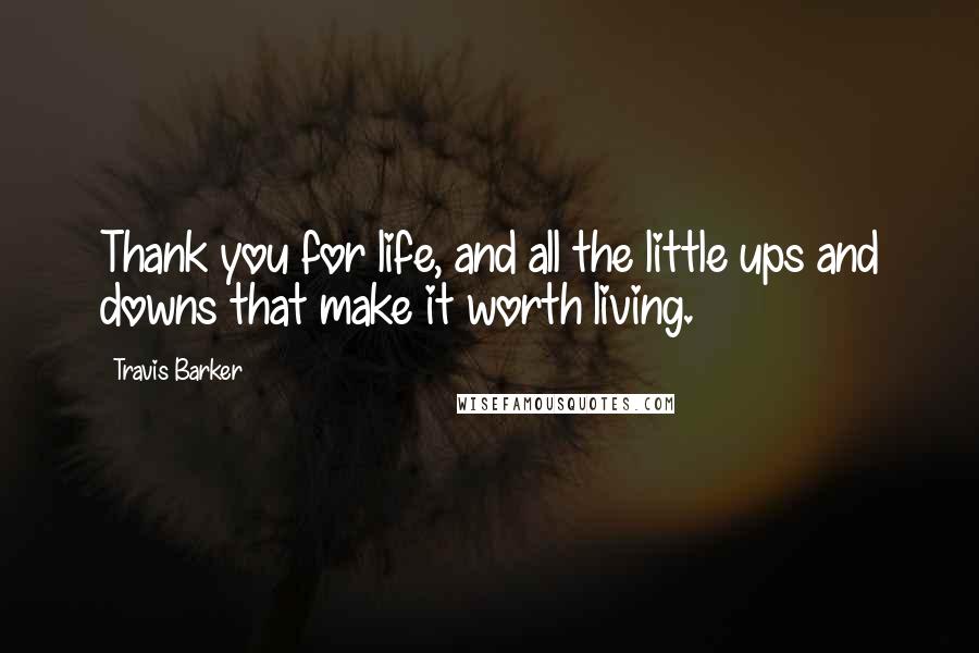 Travis Barker quotes: Thank you for life, and all the little ups and downs that make it worth living.