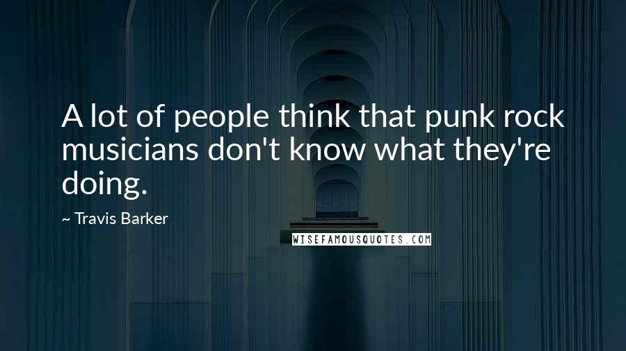Travis Barker quotes: A lot of people think that punk rock musicians don't know what they're doing.