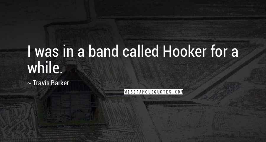Travis Barker quotes: I was in a band called Hooker for a while.