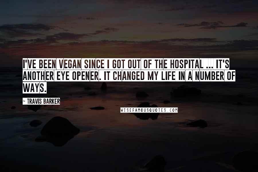 Travis Barker quotes: I've been vegan since I got out of the hospital ... It's another eye opener. It changed my life in a number of ways.