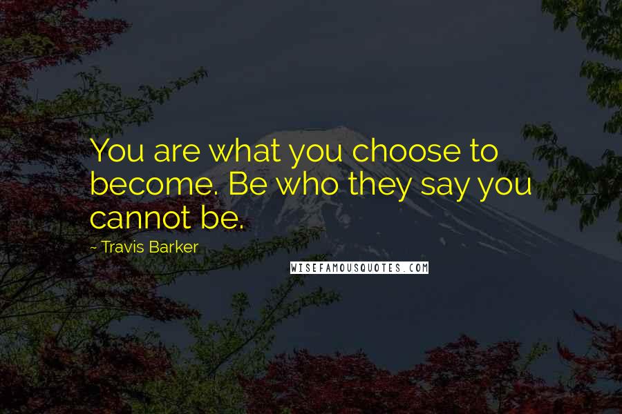 Travis Barker quotes: You are what you choose to become. Be who they say you cannot be.