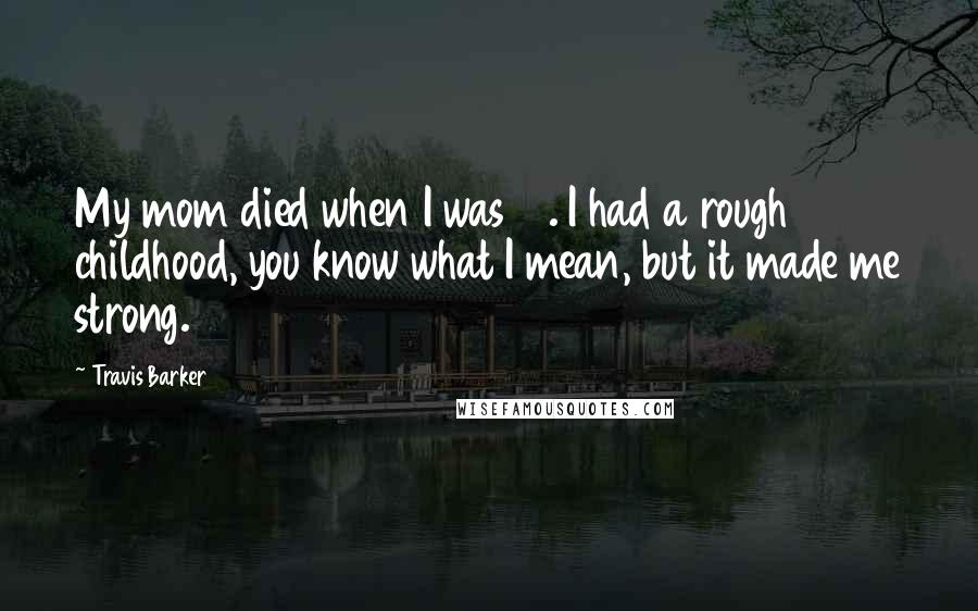 Travis Barker quotes: My mom died when I was 16. I had a rough childhood, you know what I mean, but it made me strong.