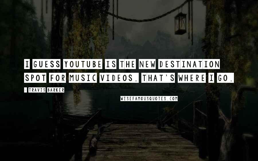 Travis Barker quotes: I guess YouTube is the new destination spot for music videos. That's where I go.