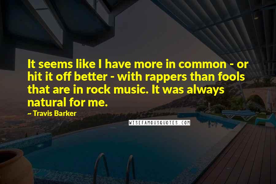 Travis Barker quotes: It seems like I have more in common - or hit it off better - with rappers than fools that are in rock music. It was always natural for me.