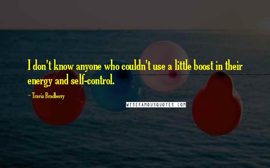 Travis Bradberry quotes: I don't know anyone who couldn't use a little boost in their energy and self-control.