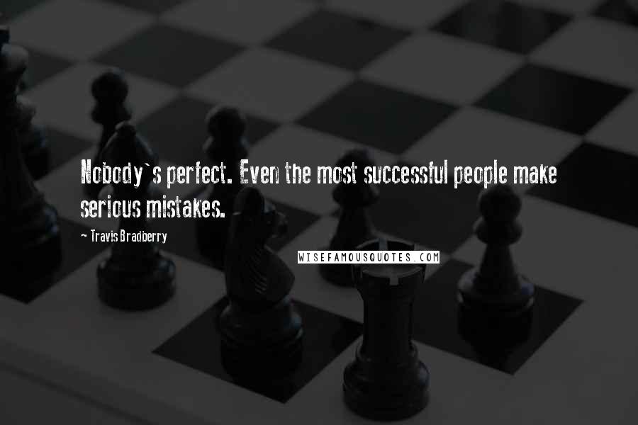 Travis Bradberry quotes: Nobody's perfect. Even the most successful people make serious mistakes.